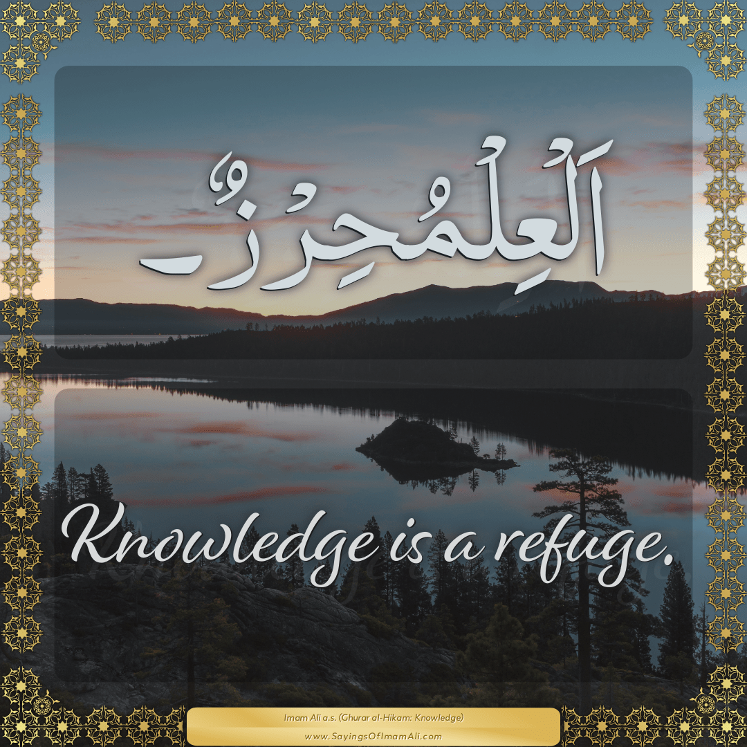 Knowledge is a refuge.